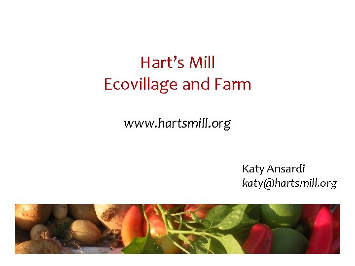 Hart’s Mill Ecovillage and Farm www. hartsmill. org Katy Ansardi katy@hartsmill. org 