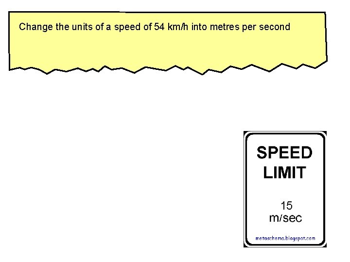 Change the units of a speed of 54 km/h into metres per second 15