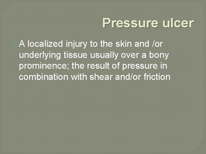 Pressure ulcer �A localized injury to the skin and /or underlying tissue usually over