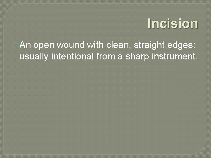 Incision �An open wound with clean, straight edges: usually intentional from a sharp instrument.