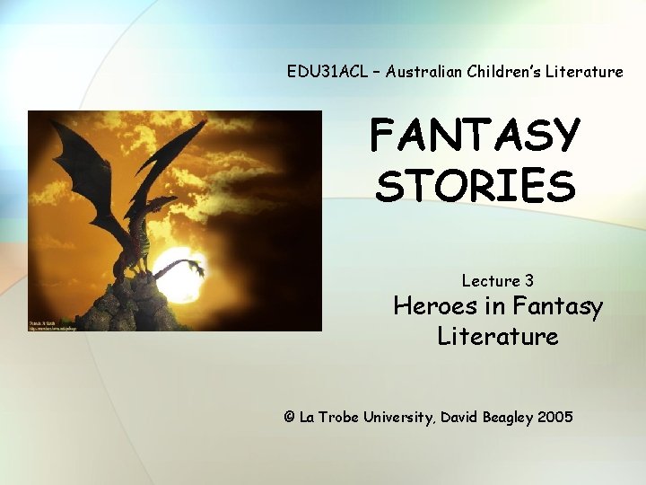 EDU 31 ACL – Australian Children’s Literature FANTASY STORIES Lecture 3 Heroes in Fantasy