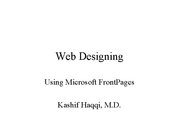 Web Designing Using Microsoft Front. Pages Kashif Haqqi, M. D. 