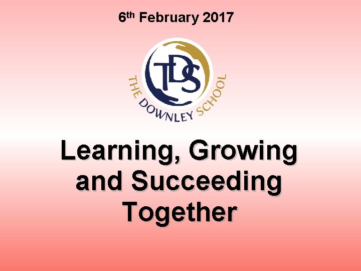 6 th February 2017 Learning, Growing and Succeeding Together 