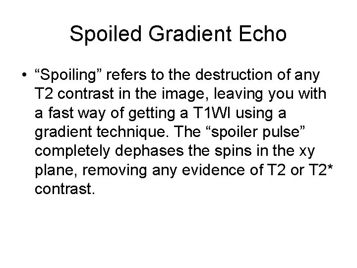 Spoiled Gradient Echo • “Spoiling” refers to the destruction of any T 2 contrast