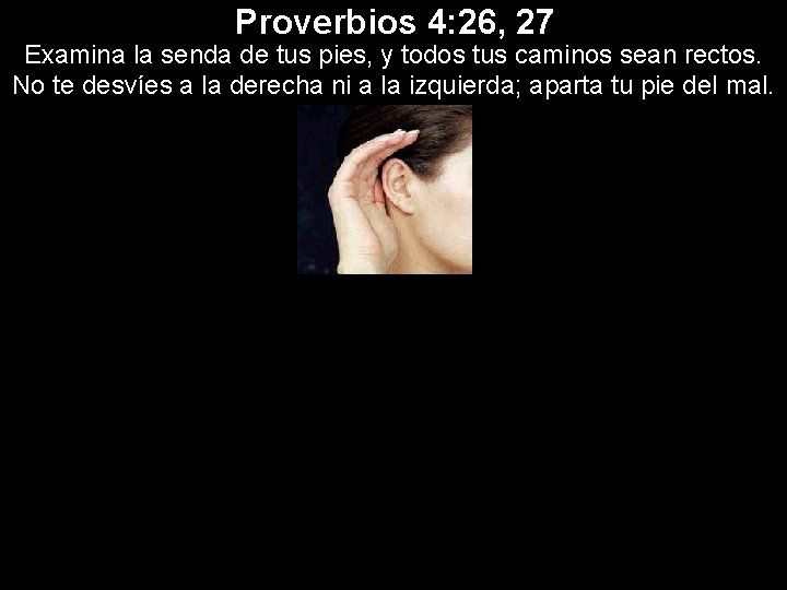 Proverbios 4: 26, 27 Examina la senda de tus pies, y todos tus caminos