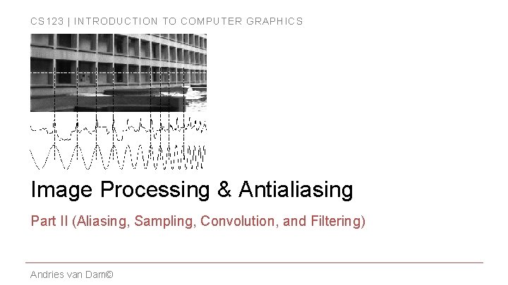 CS 123 | INTRODUCTION TO COMPUTER GRAPHICS Image Processing & Antialiasing Part II (Aliasing,