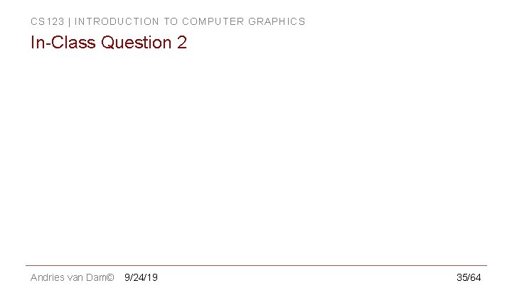 CS 123 | INTRODUCTION TO COMPUTER GRAPHICS In-Class Question 2 Andries van Dam© 9/24/19