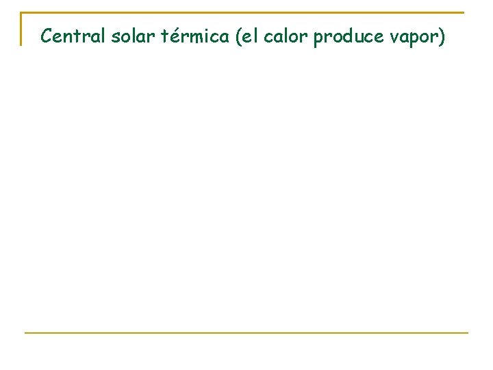 Central solar térmica (el calor produce vapor) 