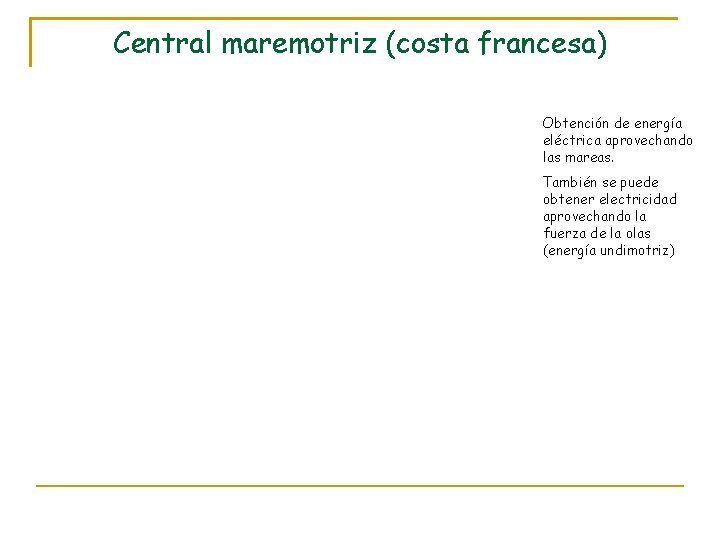 Central maremotriz (costa francesa) Obtención de energía eléctrica aprovechando las mareas. También se puede