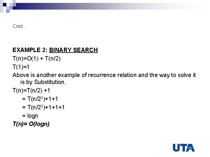 Cntd… EXAMPLE 2: BINARY SEARCH T(n)=O(1) + T(n/2) T(1)=1 Above is another example of