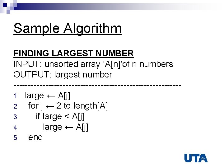 Sample Algorithm FINDING LARGEST NUMBER INPUT: unsorted array ‘A[n]’of n numbers OUTPUT: largest number