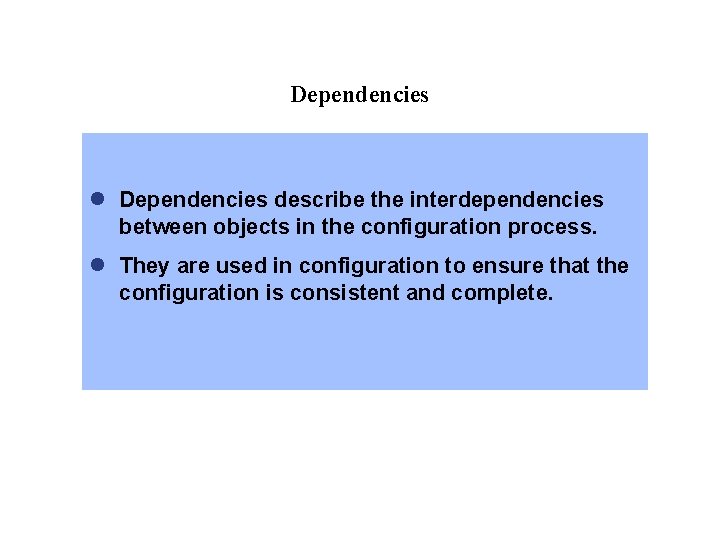 Dependencies l Dependencies describe the interdependencies between objects in the configuration process. l They