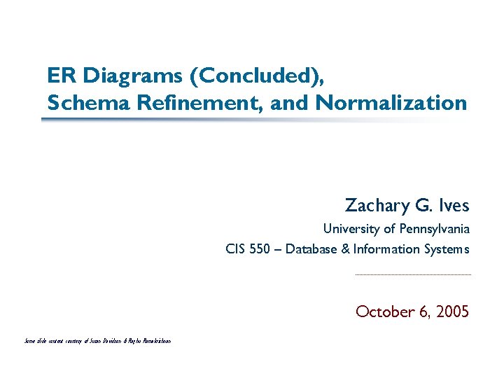 ER Diagrams (Concluded), Schema Refinement, and Normalization Zachary G. Ives University of Pennsylvania CIS