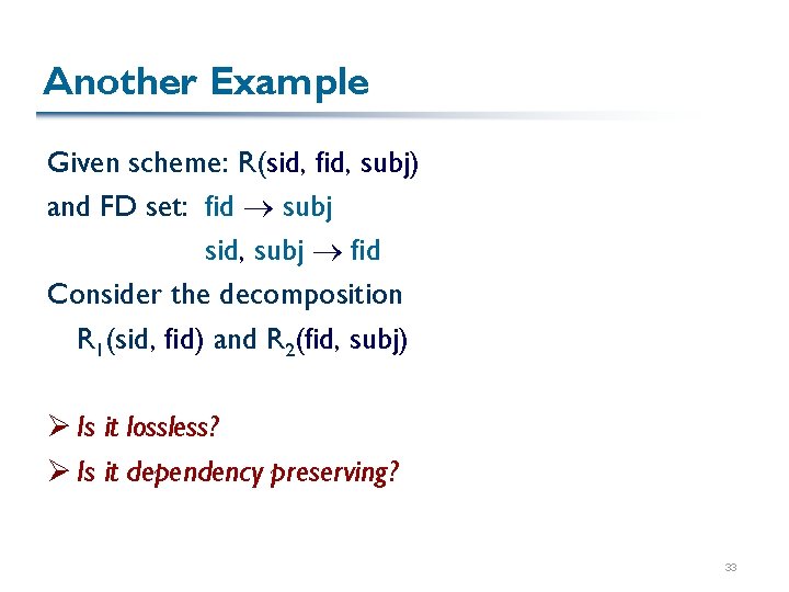 Another Example Given scheme: R(sid, fid, subj) and FD set: fid subj sid, subj