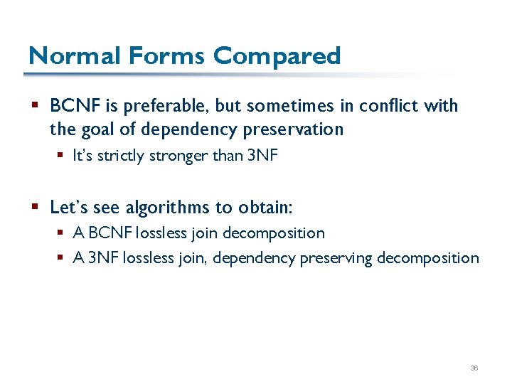 Normal Forms Compared § BCNF is preferable, but sometimes in conflict with the goal