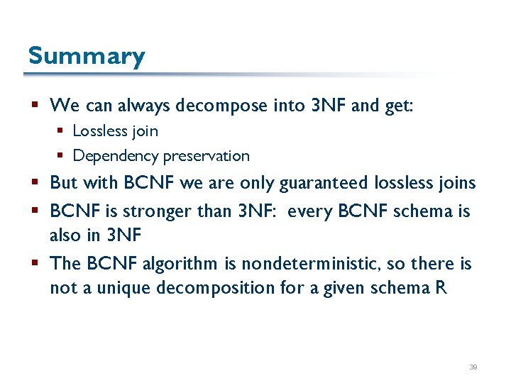 Summary § We can always decompose into 3 NF and get: § Lossless join
