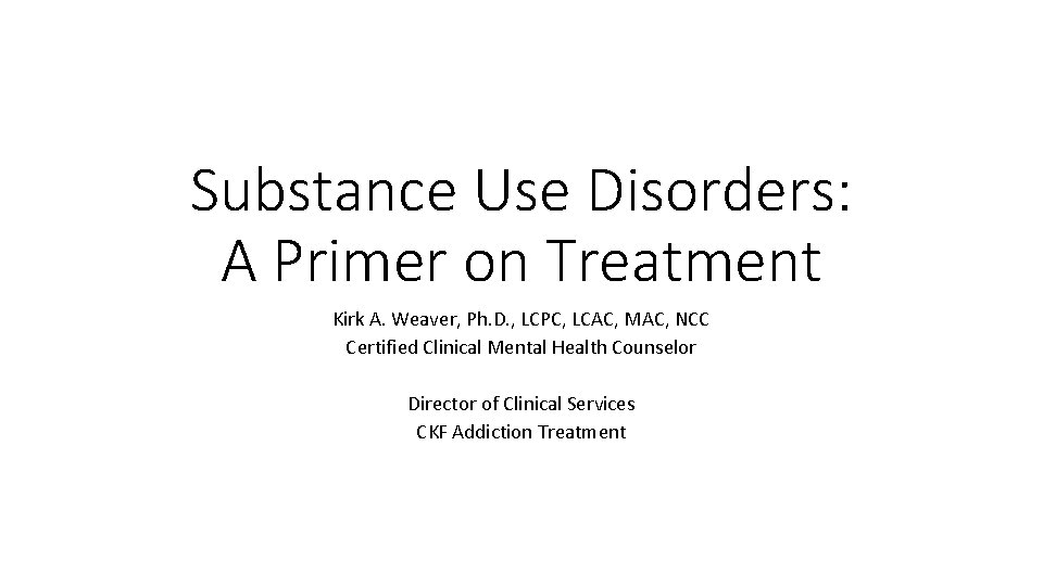 Substance Use Disorders: A Primer on Treatment Kirk A. Weaver, Ph. D. , LCPC,