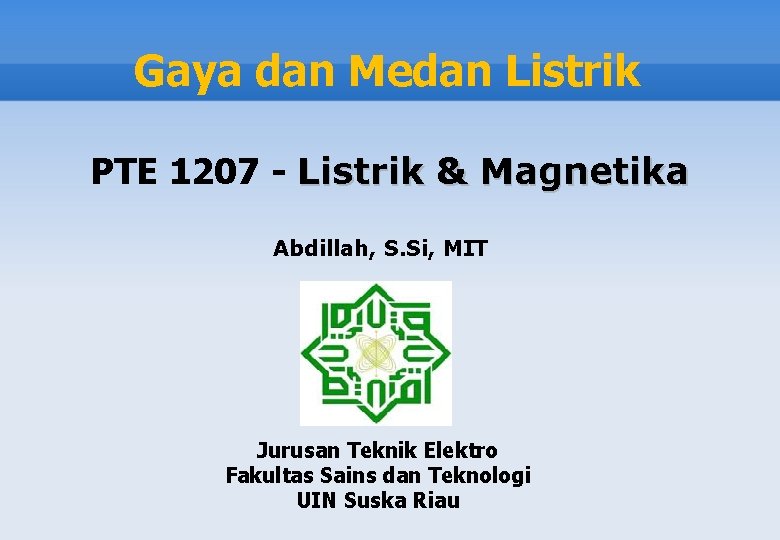 Gaya dan Medan Listrik PTE 1207 - Listrik & Magnetika Abdillah, S. Si, MIT