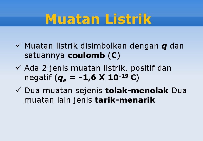 Muatan Listrik ü Muatan listrik disimbolkan dengan q dan satuannya coulomb (C) ü Ada