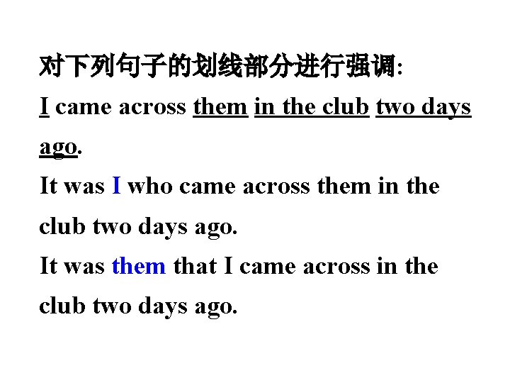 对下列句子的划线部分进行强调: I came across them in the club two days ago. It was I