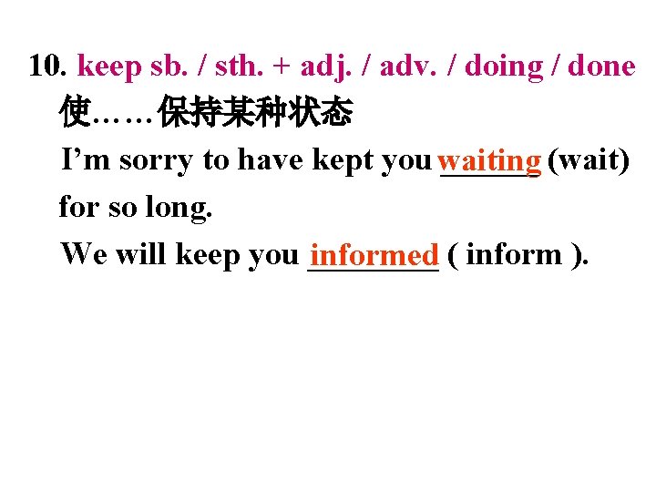 10. keep sb. / sth. + adj. / adv. / doing / done 使……保持某种状态