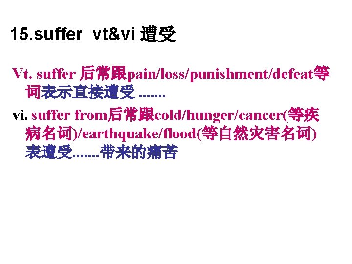 15. suffer vt&vi 遭受 Vt. suffer 后常跟pain/loss/punishment/defeat等 词表示直接遭受. . . . vi. suffer from后常跟cold/hunger/cancer(等疾