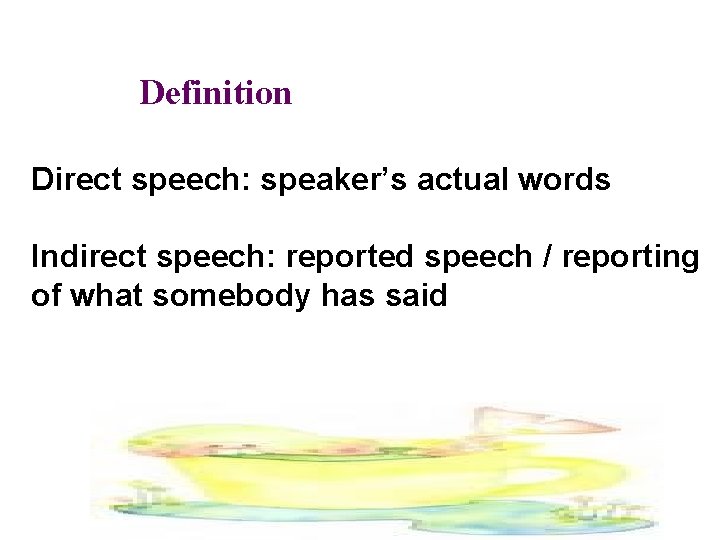 Definition Direct speech: speaker’s actual words Indirect speech: reported speech / reporting of what