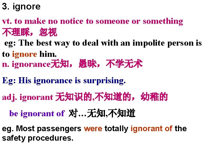 3. ignore vt. to make no notice to someone or something 不理睬，忽视 eg: The