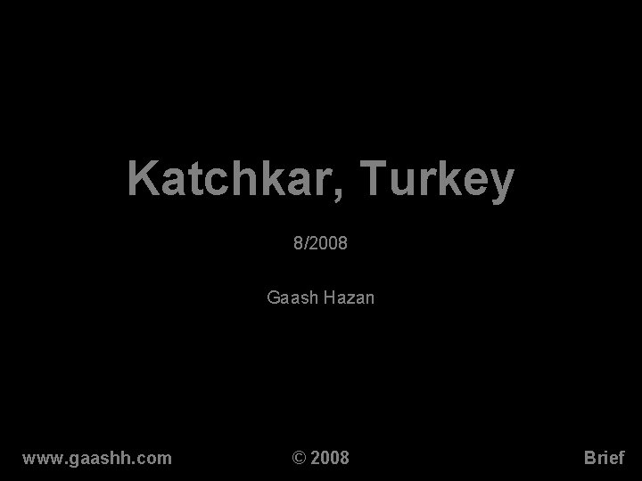 Katchkar, Turkey 8/2008 Gaash Hazan www. gaashh. com © 2008 Brief Katchkar, Turkey 8/2008 Gaash Hazan www. gaashh. com © 2008 Brief