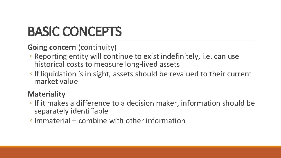 BASIC CONCEPTS Going concern (continuity) ◦ Reporting entity will continue to exist indefinitely, i.