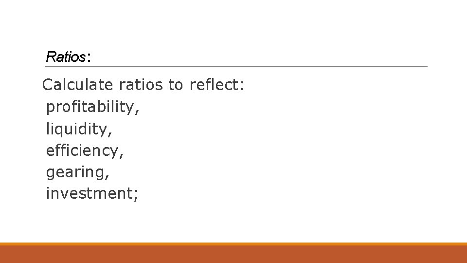 Ratios: Calculate ratios to reflect: profitability, liquidity, efficiency, gearing, investment; 