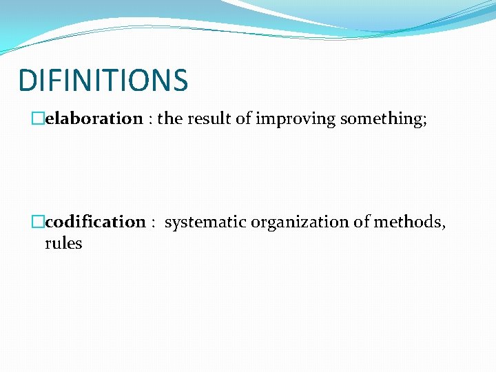 DIFINITIONS �elaboration : the result of improving something; �codification : systematic organization of methods,