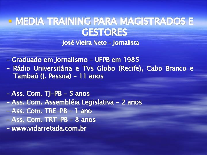  MEDIA TRAINING PARA MAGISTRADOS E GESTORES José Vieira Neto – Jornalista - Graduado