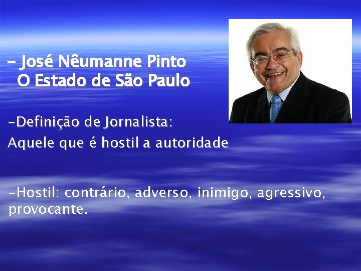 - José Nêumanne Pinto O Estado de São Paulo -Definição de Jornalista: Aquele que