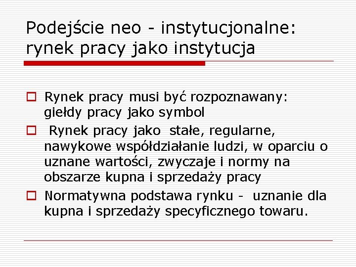 Podejście neo - instytucjonalne: rynek pracy jako instytucja o Rynek pracy musi być rozpoznawany: