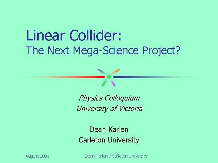 Linear Collider: The Next Mega-Science Project? Physics Colloquium University of Victoria Dean Karlen Carleton