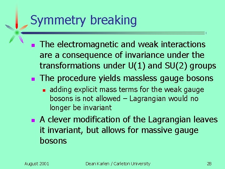 Symmetry breaking n n The electromagnetic and weak interactions are a consequence of invariance