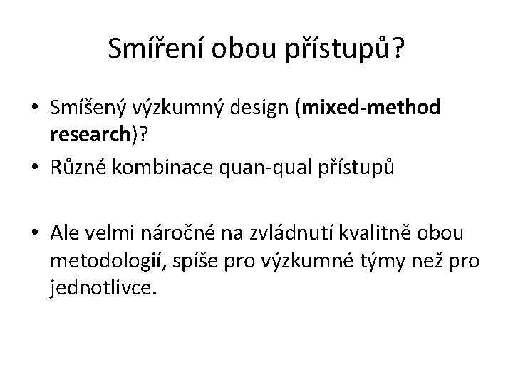 Smíření obou přístupů? • Smíšený výzkumný design (mixed-method research)? • Různé kombinace quan-qual přístupů