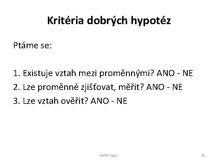 Kritéria dobrých hypotéz Ptáme se: 1. Existuje vztah mezi proměnnými? ANO - NE 2.