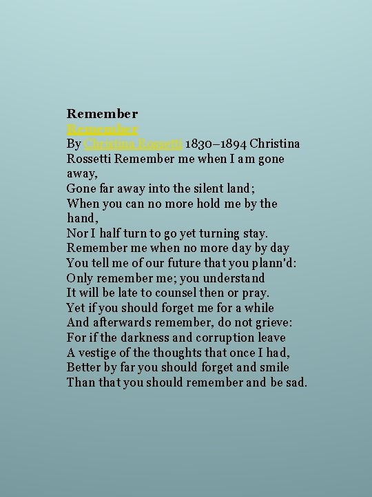 Remember By Christina Rossetti 1830– 1894 Christina Rossetti Remember me when I am gone