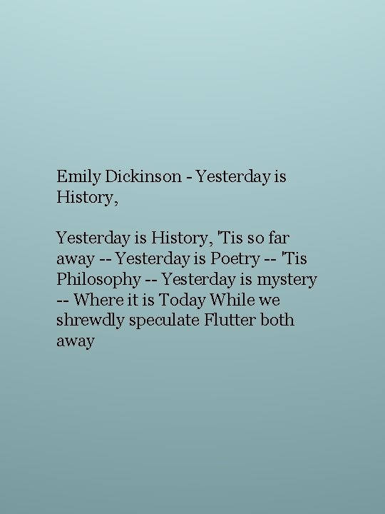 Emily Dickinson - Yesterday is History, 'Tis so far away -- Yesterday is Poetry