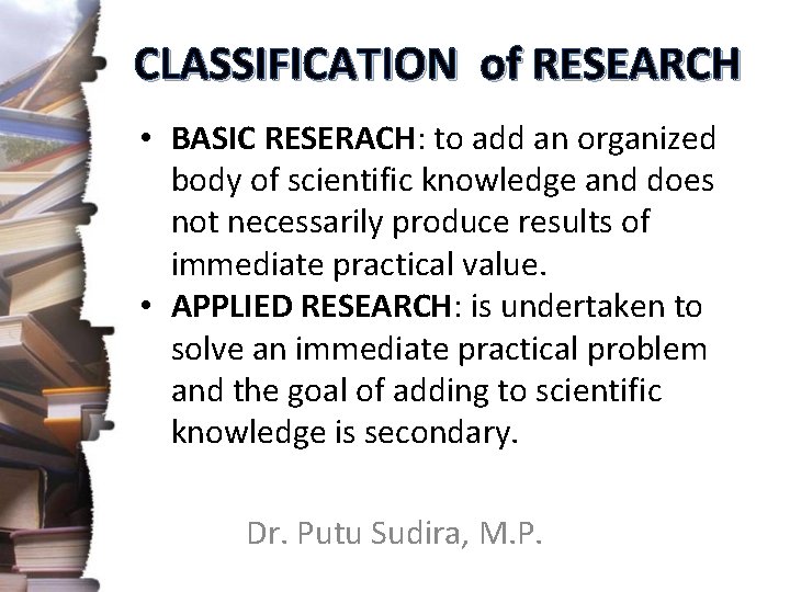CLASSIFICATION of RESEARCH • BASIC RESERACH: to add an organized body of scientific knowledge