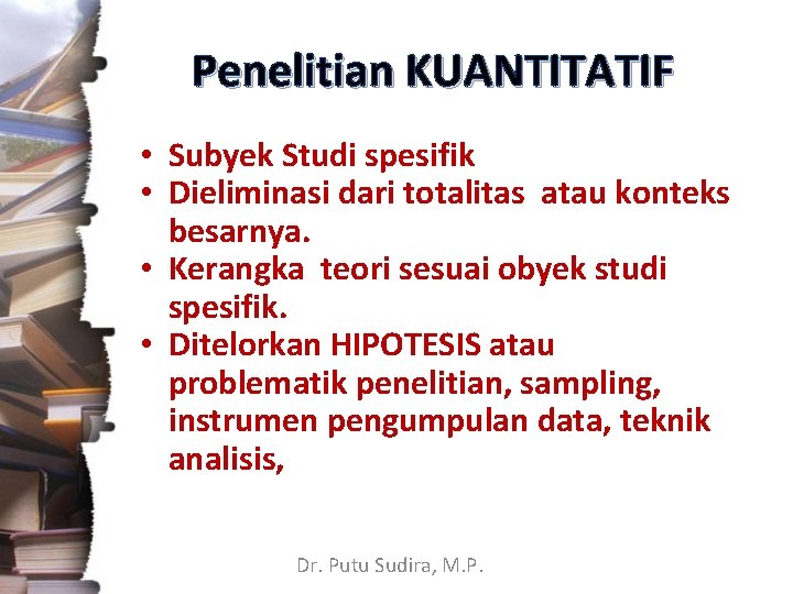 Penelitian KUANTITATIF • Subyek Studi spesifik • Dieliminasi dari totalitas atau konteks besarnya. •