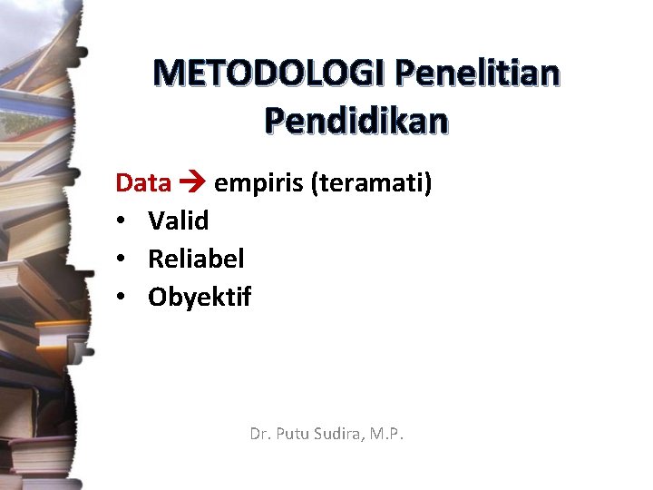 METODOLOGI Penelitian Pendidikan Data empiris (teramati) • Valid • Reliabel • Obyektif Dr. Putu