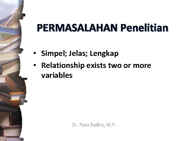 PERMASALAHAN Penelitian • Simpel; Jelas; Lengkap • Relationship exists two or more variables Dr.