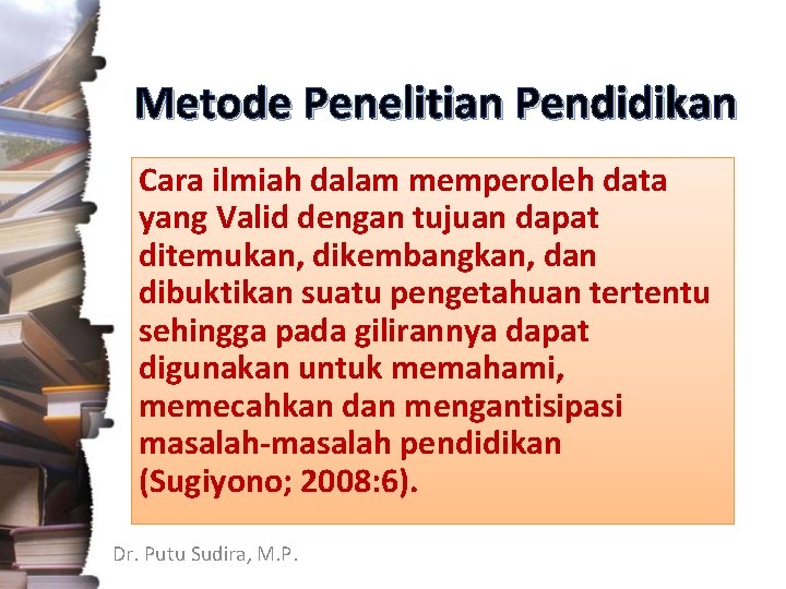 Metode Penelitian Pendidikan Cara ilmiah dalam memperoleh data yang Valid dengan tujuan dapat ditemukan,