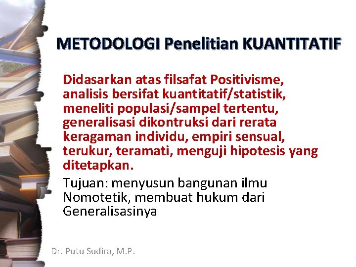 METODOLOGI Penelitian KUANTITATIF Didasarkan atas filsafat Positivisme, analisis bersifat kuantitatif/statistik, meneliti populasi/sampel tertentu, generalisasi