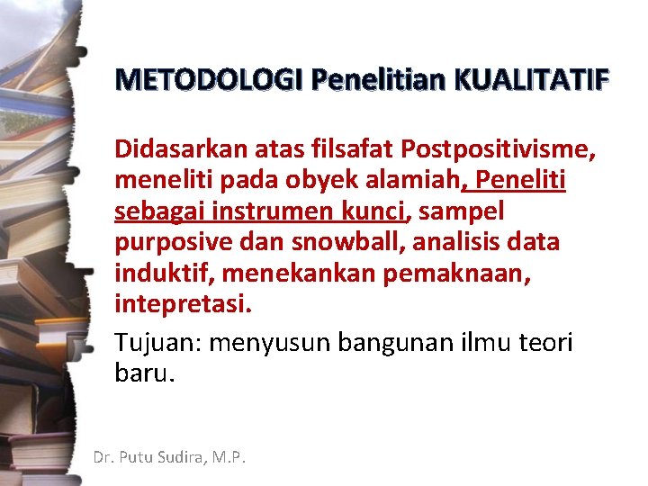 METODOLOGI Penelitian KUALITATIF Didasarkan atas filsafat Postpositivisme, meneliti pada obyek alamiah, Peneliti sebagai instrumen