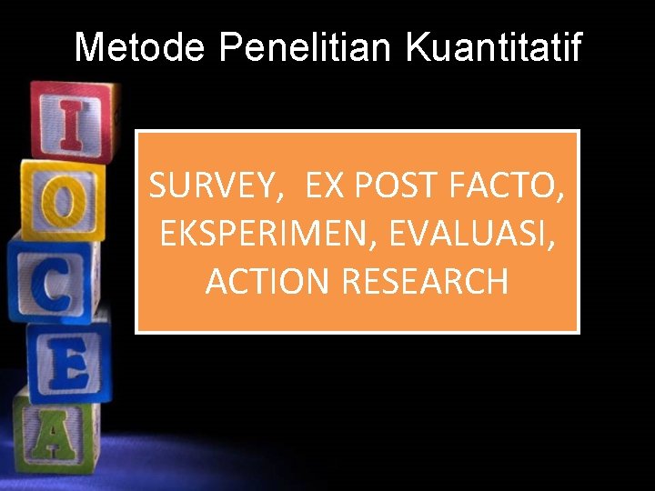 Metode Penelitian Kuantitatif SURVEY, EX POST FACTO, EKSPERIMEN, EVALUASI, ACTION RESEARCH 