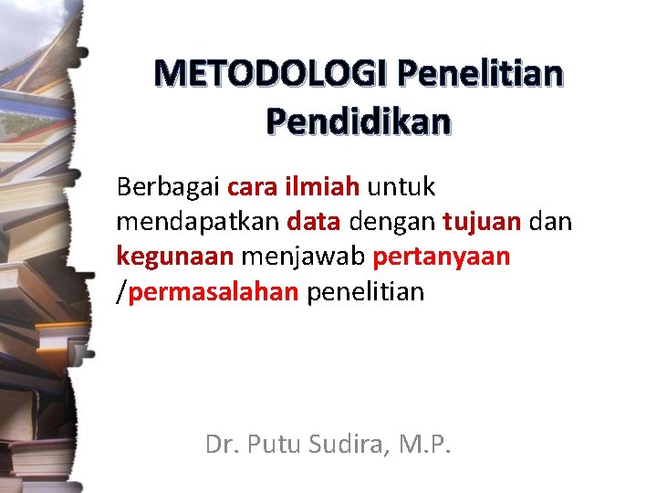 METODOLOGI Penelitian Pendidikan Berbagai cara ilmiah untuk mendapatkan data dengan tujuan dan kegunaan menjawab